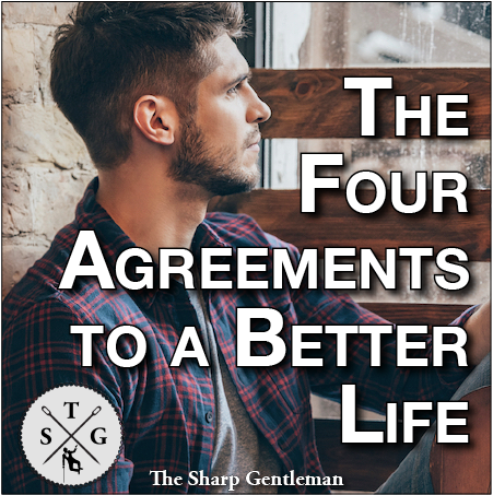 A Gentleman's Guide to The Four Agreements - The Sharp Gentleman