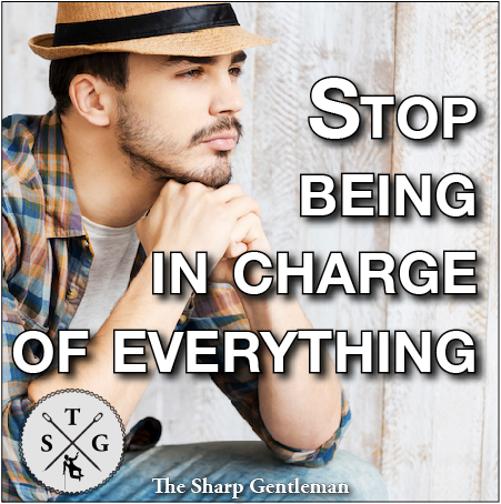 Why you need to stop being in charge of everything - The Sharp Gentleman