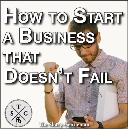 how to start a business that doesn't fail - the sharp gentleman