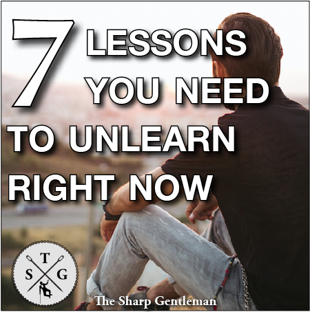 7 lessons you need to unlearn right now - The Sharp Gentleman